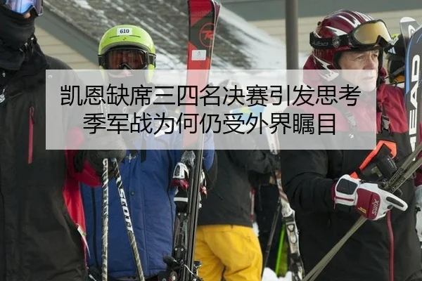 凯恩缺席三四名决赛引发思考 季军战为何仍受外界瞩目